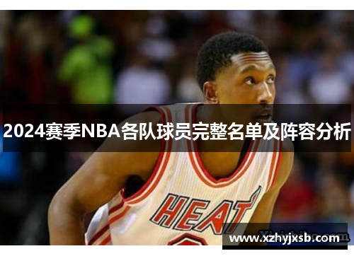 2024赛季NBA各队球员完整名单及阵容分析