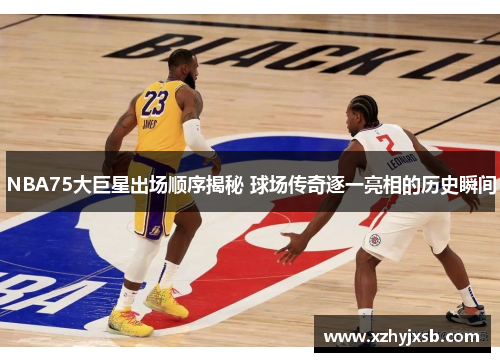 NBA75大巨星出场顺序揭秘 球场传奇逐一亮相的历史瞬间